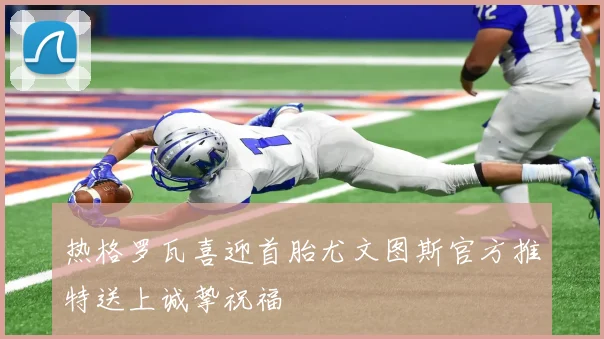 热格罗瓦喜迎首胎尤文图斯官方推特送上诚挚祝福