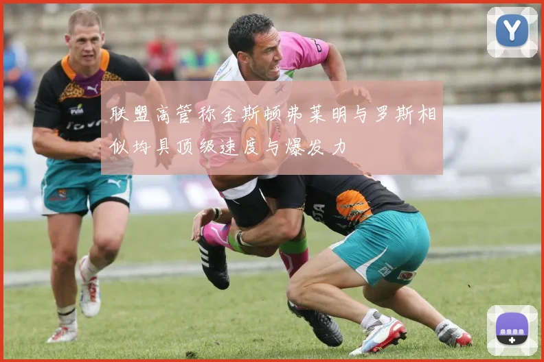 联盟高管称金斯顿弗莱明与罗斯相似均具顶级速度与爆发力