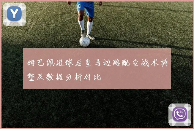 姆巴佩进球后皇马边路配合战术调整及数据分析对比