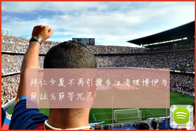 拜仁今夏不再引援专注清理博伊与萨拉戈萨等冗员