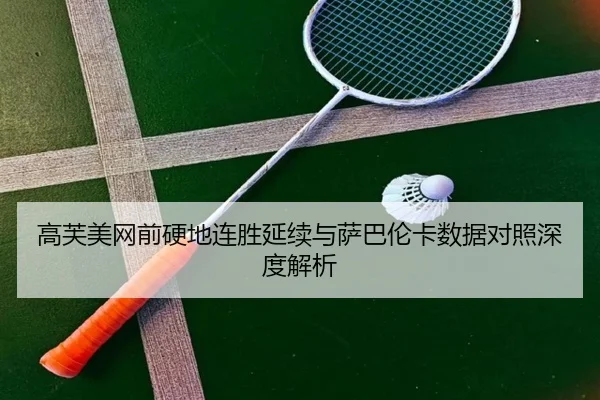 高芙美网前硬地连胜延续与萨巴伦卡数据对照深度解析
